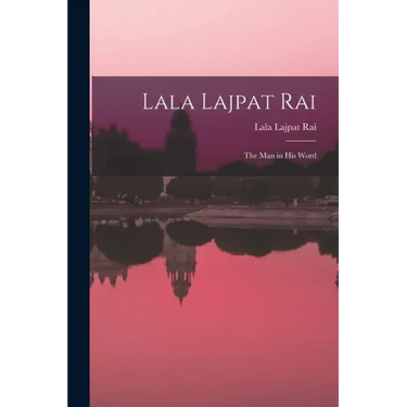 Lala Lajpat Rai: the Man in His Word
