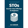 STOs - Security Token Offerings for Beginners: The Ultimate Guide to Security Tokens, Security Token Offerings and Tokenized Securities