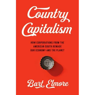 Country Capitalism: How Corporations from the American South Remade Our Economy and the Planet
