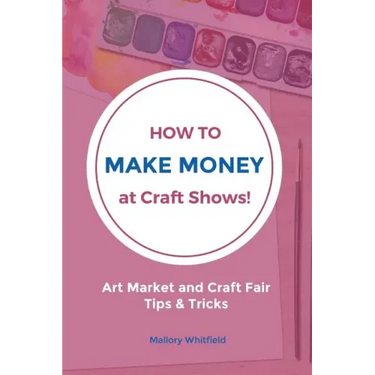 How to Make Money at Craft Shows: Art Market and Craft Fair Tips & Tricks