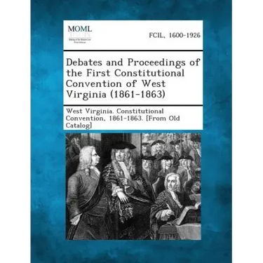 Debates and Proceedings of the First Constitutional Convention of West Virginia (1861-1863)