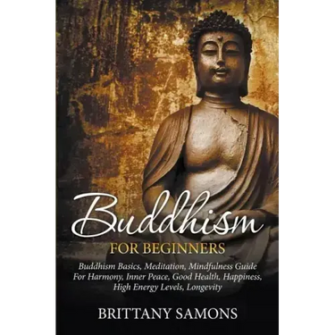Buddhism For Beginners: Buddhism Basics, Meditation, Mindfulness Guide For Harmony, Inner Peace, Good Health, Happiness, High Energy Levels, Longevity
