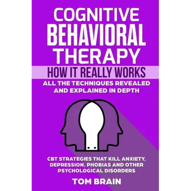 Cognitive Behavioral Therapy: How It Really Works: All the Techniques Revealed and Explained in Depth. CBT Strategies that Kill Anxiety, Depression,