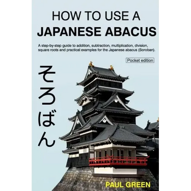How To Use A Japanese Abacus: A step-by-step guide to addition, subtraction, multiplication, division, square roots and practical examples for the J