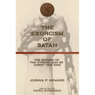 The Exorcism of Satan: The Binding of the Strong Man by Christ the King