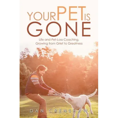 Your Pet Is Gone: Life and Pet-Loss Coaching, Growing from Grief to Greatness