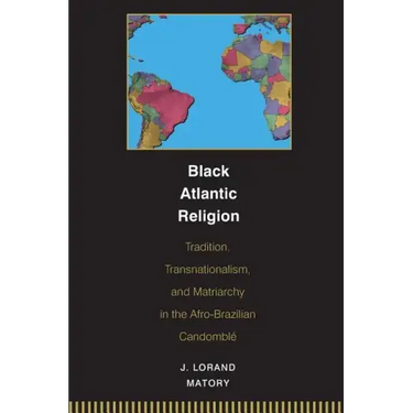 Black Atlantic Religion: Tradition, Transnationalism, and Matriarchy in the Afro-Brazilian Candomblé