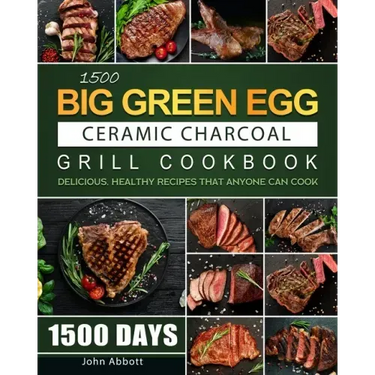 1500 Big Green Egg Ceramic Charcoal Grill Cookbook: 1500 Days Delicious, Healthy Recipes that Anyone Can Cook