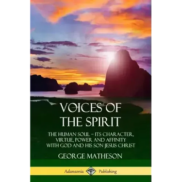 Voices of the Spirit: The Human Soul; Its Character, Virtue, Power and Affinity with God and His Son Jesus Christ