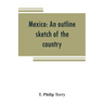 Mexico: an outline sketch of the country, its people and their history from the earliest times to the present