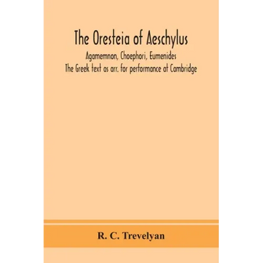 The Oresteia of Aeschylus; Agamemnon, Choephori, Eumenides. The Greek text as arr. for performance at Cambridge