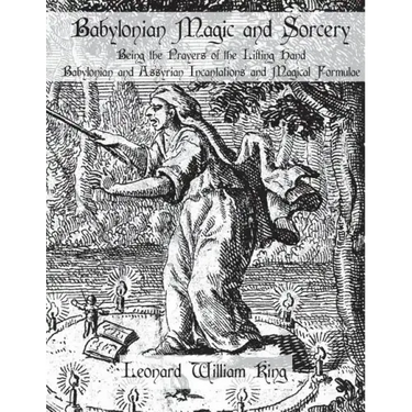 Babylonian Magic and Sorcery: Being the Prayers of the Lifting Hand Babylonian and Assyrian Incantations and Magical Formulae