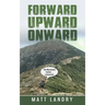 Forward, Upward, Onward: Life lessons from 48 mountains about love, discipline, determination, goals, habits, mindfulness, character, and confidence