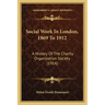 Social Work In London, 1869 To 1912: A History Of The Charity Organization Society (1914)