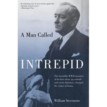 Man Called Intrepid: The Incredible WWII Narrative of the Hero Whose Spy Network and Secret Diplomacy Changed the Course of History