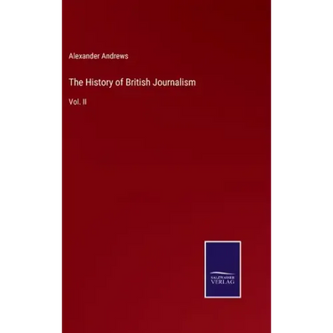 The History of British Journalism: Vol. II