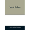 Jesus in the Vedas; or, The testimony of Hindu scriptures in corroboration of the rudiments of Christian doctrine