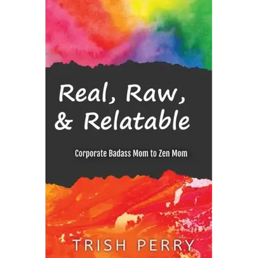 Real, Raw, & Relatable: Corporate Badass Mom to Zen Mom: