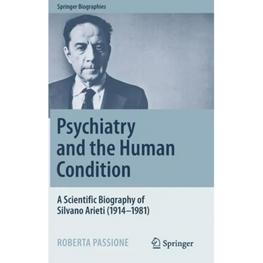 Psychiatry and the Human Condition: A Scientific Biography of Silvano Arieti (1914-1981)