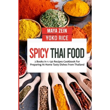 Spicy Thai Food: 2 Books In 1: 130 Recipes Cookbook For Preparing At Home Tasty Dishes From Thailand