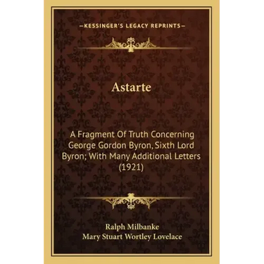 Astarte: A Fragment Of Truth Concerning George Gordon Byron, Sixth Lord Byron; With Many Additional Letters (1921)
