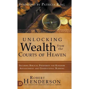 Unlocking Wealth from the Courts of Heaven: Securing Biblical Prosperity for Kingdom Advancement and Generational Blessing