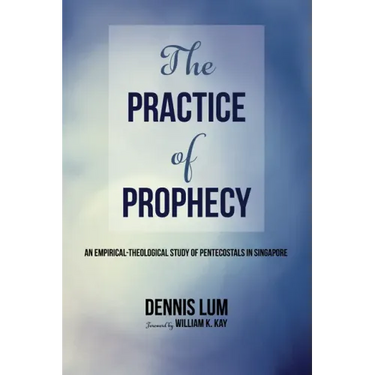 The Practice of Prophecy: An Empirical-Theological Study of Pentecostals in Singapore