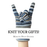 Knit Your Gifts!: Learn How to Knit with Over a Dozen Gift Worthy Patterns
