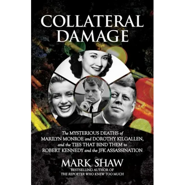 Collateral Damage: The Mysterious Deaths of Marilyn Monroe and Dorothy Kilgallen, and the Ties That Bind Them to Robert Kennedy and the J