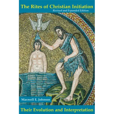 The Rites of Christian Initiation: Their Evolution and Interpretation Revised and Expanded Edition