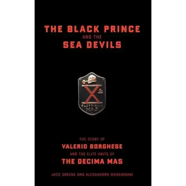 The Black Prince and the Sea Devils: The Story of Valerio Borghese and the Elite Units of the Decima MAS