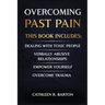 Overcoming Past Pain: Dealing with Toxic People, Verbally Abusive Relationships, Empower Yourself, Overcome Trauma