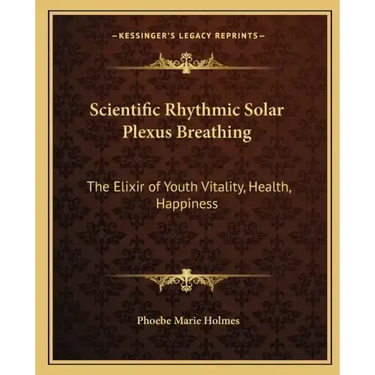 Scientific Rhythmic Solar Plexus Breathing: The Elixir of Youth Vitality, Health, Happiness