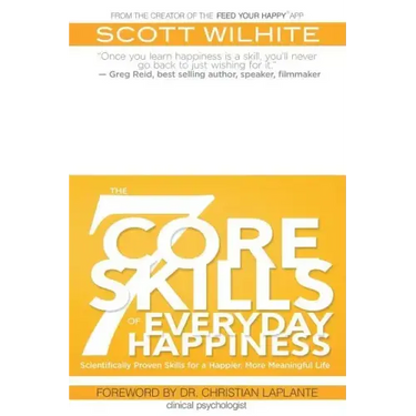 The 7 Core Skills of Everyday Happiness: Scientifically Proven Skills for a Happier, More Meaningful Life