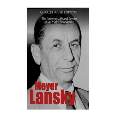 Meyer Lansky: The Infamous Life and Legacy of the Mob's Accountant