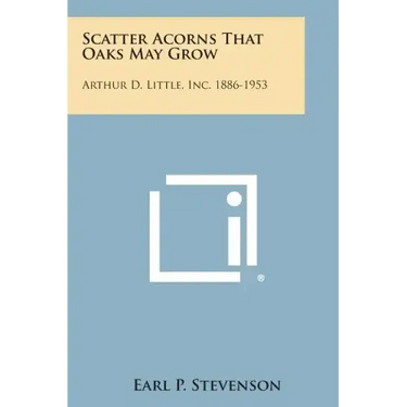 Scatter Acorns That Oaks May Grow: Arthur D. Little, Inc. 1886-1953