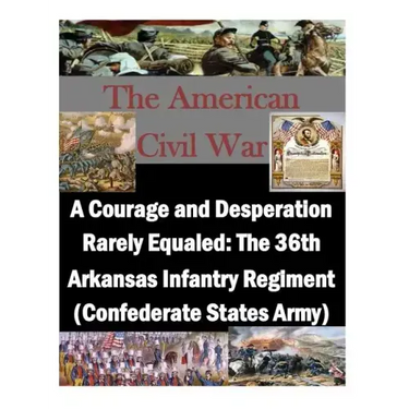 A Courage and Desperation Rarely Equaled: The 36th Arkansas Infantry Regiment (Confederate States Army)
