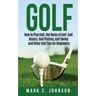 Golf: How to Play Golf, the Rules of Golf, Golf Basics, Golf Putting, Golf Swing and Other Golf Tips for Beginners