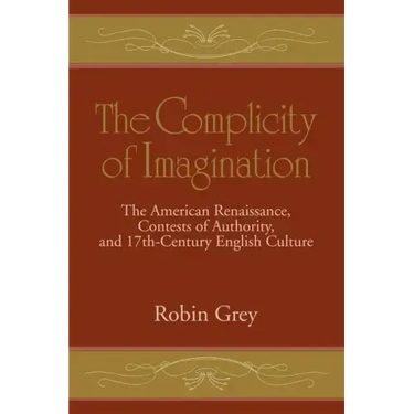 The Complicity of Imagination: The American Renaissance, Contests of Authority, and Seventeenth-Century English Culture