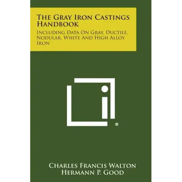 The Gray Iron Castings Handbook: Including Data on Gray, Ductile, Nodular, White and High Alloy Iron