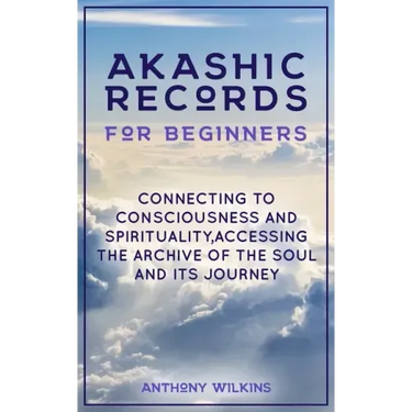 Akashic Records for Beginners: Connecting to Consciousness and Spirituality, Accessing the Archive of the Soul and its Journey
