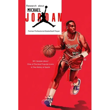 Research about Michael Jordan Former Professional Basketball Player: 50+ Quizzes about One of The Most Popular Icons in The History of Sports: Michael