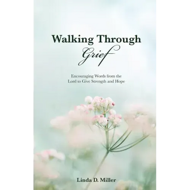 Walking Through Grief: Encouraging Words from the Lord to Give Strength and Hope