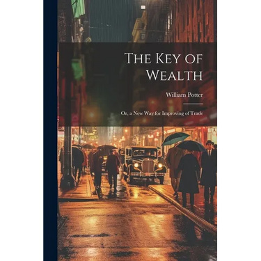 The Key of Wealth: Or, a New Way for Improving of Trade