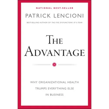 The Advantage: Why Organizational Health Trumps Everything Else in Business