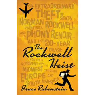 The Rockwell Heist: The Extraordinary Theft of Seven Norman Rockwell Paintings and a Phony Renoir--And the 20-Year Chase for Their Recover