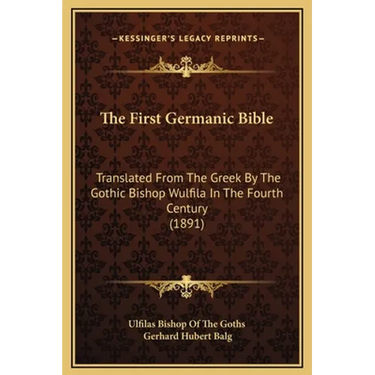 The First Germanic Bible: Translated From The Greek By The Gothic Bishop Wulfila In The Fourth Century (1891)