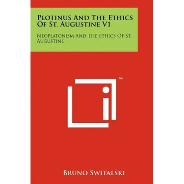 Plotinus And The Ethics Of St. Augustine V1: Neoplatonism And The Ethics Of St. Augustine