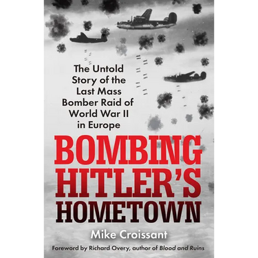 Bombing Hitler's Hometown: The Untold Story of the Last Mass Bomber Raid of World War II in Europe