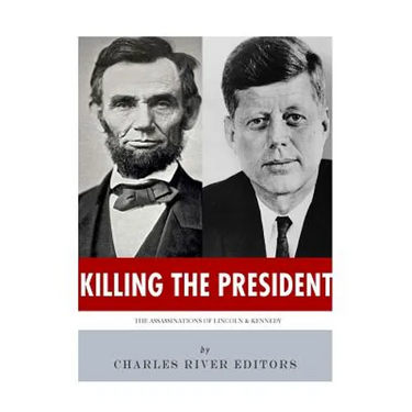 Killing The President: The Assassinations of Abraham Lincoln and John F. Kennedy